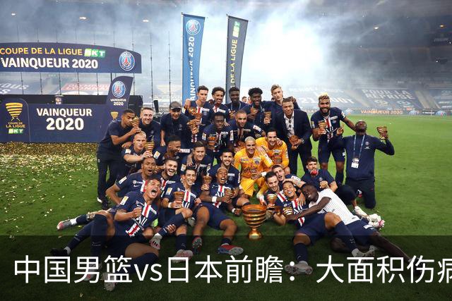 中国男篮vs日本前瞻：大面积伤病PK东道主二队 廖三宁带队冲决赛