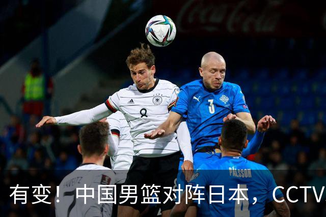 有变！中国男篮对阵日本，CCTV5放弃直播，三大真实原因藏玄机？