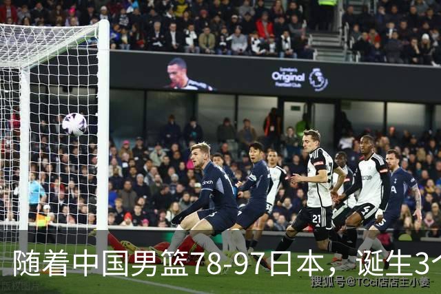 随着中国男篮78-97日本，诞生3个意外2个事实，郭士强王俊杰上榜